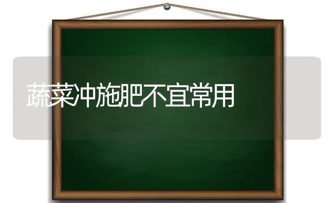 蔬菜冲施肥不宜常用