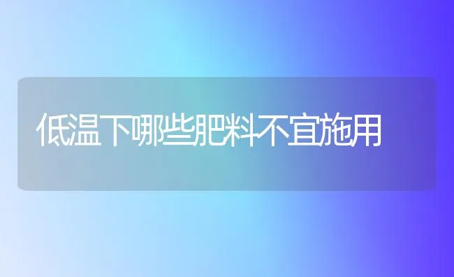 低温下哪些肥料不宜施用