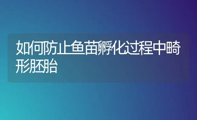 如何防止鱼苗孵化过程中畸形胚胎