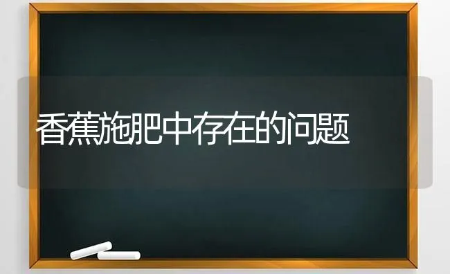 香蕉施肥中存在的问题