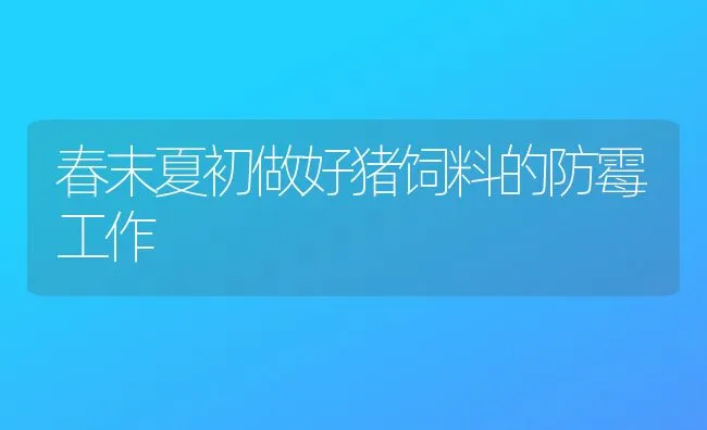 春末夏初做好猪饲料的防霉工作