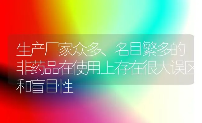 生产厂家众多、名目繁多的非药品在使用上存在很大误区和盲目性