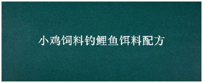 小鸡饲料钓鲤鱼饵料配方 | 生活常识